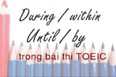 Cách nhận biết until/by, within/during khi làm bài thi TOEIC