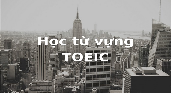 Làm sao tiếp thu nhanh từ vựng luyện thi TOEIC