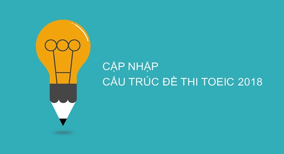 Sĩ tử nên chú ý những thay đổi cấu trúc đề thi TOEIC 2018