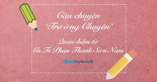 Câu chuyện "Trường Chuyên" - Quan điểm từ GS.TS Phan Thanh Sơn Nam