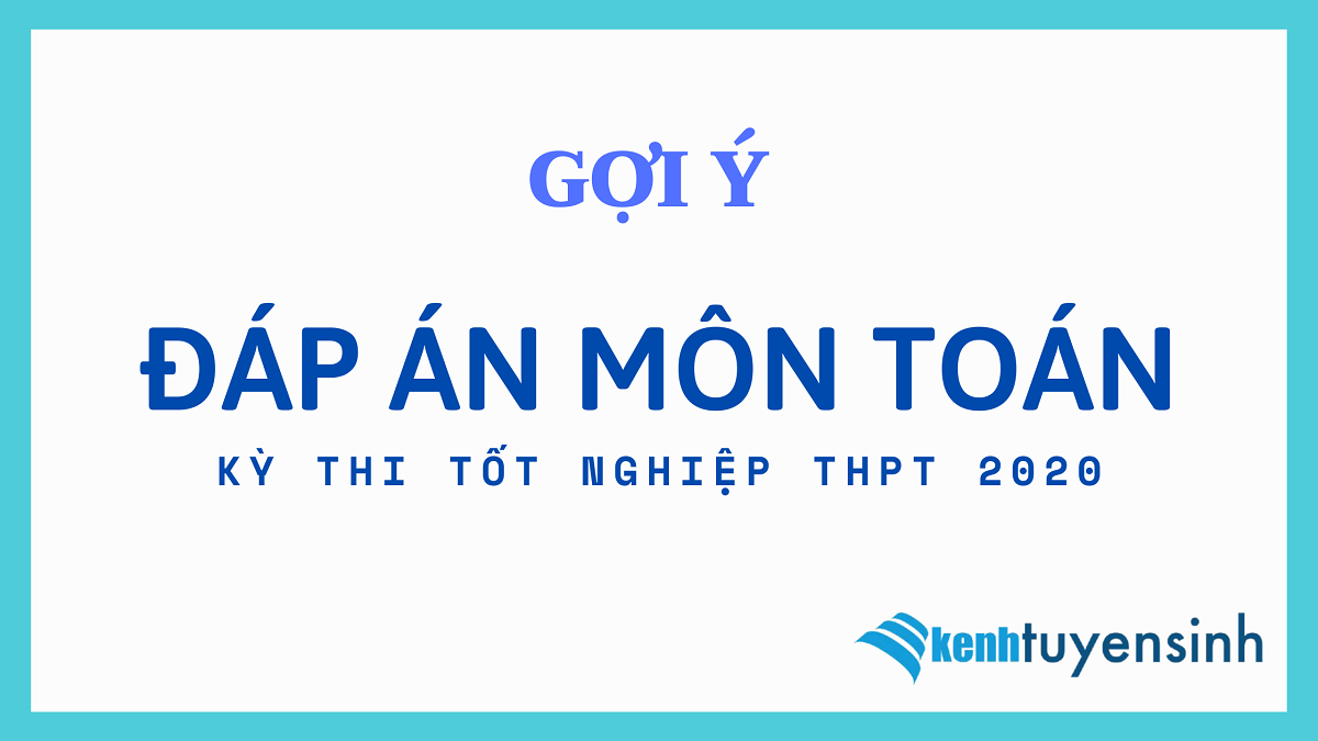 Đáp án gợi ý 24 mã đề thi môn Toán tốt nghiệp THPT 2020