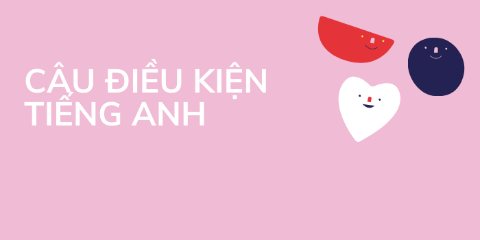 Tất tần tật kiến thức về câu điều kiện loại 1,2,3 trong tiếng Anh